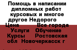 Помощь в написании дипломных работ, курсовых и многое другое.Недорого!!! › Цена ­ 300 - Все города Услуги » Обучение. Курсы   . Ростовская обл.,Новочеркасск г.